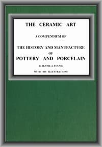 The Ceramic Art
A Compendium of The History and Manufacture of Pottery and Porcelain