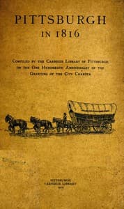 Pittsburgh in 1816
Compiled by the Carnegie Library of Pittsburgh on the One Hundredth Anniversary of the Granting of the City Charter