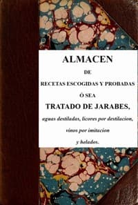 Almacen de recetas escogidas y probadas
ó sea tratado de jarabes, aguas destiladas, licores por destilación, vinos por imitación y helados