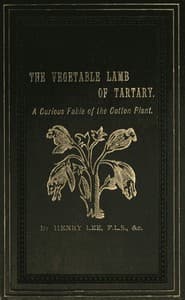The Vegetable Lamb of Tartary: A Curious Fable of the Cotton Plant.
To Which Is Added a Sketch of the History of Cotton and the Cotton Trade