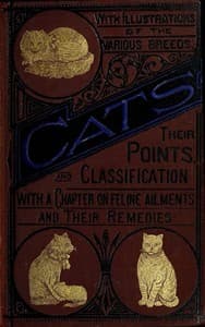 Cats: Their Points and Characteristics
With Curiosities of Cat Life, and a Chapter on Feline Ailments book cover