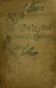 The Laurel Health Cookery
A Collection of Practical Suggestions and Recipes for the Preparation of Non-Flesh Foods in Palatable and Attractive Ways