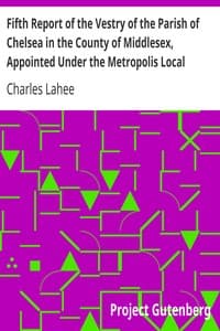 Fifth Report of the Vestry of the Parish of Chelsea in the County of Middlesex, Appointed Under the Metropolis Local Management Act, 1855: 1860-1