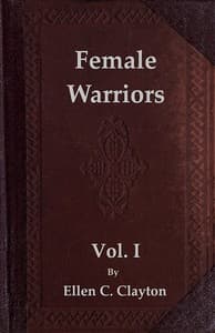 Female Warriors, Vol. 1 (of 2)
Memorials of Female Valour and Heroism, from the Mythological Ages to the Present Era.