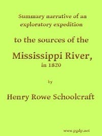 Summary Narrative of an Exploratory Expedition to the Sources of the Mississippi River, in 1820
Resumed and Completed, by the Discovery of its Origin in Itasca Lake, in 1832