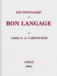 Dictionnaire du bon langage
Contenant les difficultés de la langue française, les règles et les fautes de prononciation, les locutions vicieuses, les wallonnismes, les flandricismes, etc.