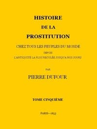 Histoire de la prostitution chez tous les peuples du monde depuis l'antiquité la plus reculée jusqu'à nos jours, tome 5/6