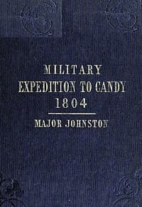 Narrative of the Operations of a Detachment in an Expedition to Candy, in the Island of Ceylon, in the Year 1804
With Some Observations on the Previous Campaign, and on the Nature of Candian Warfare, etc., etc., etc.