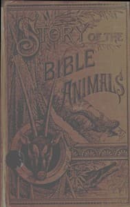 Story of the Bible Animals
A Description of the Habits and Uses of every living Creature mentioned in the Scriptures, with Explanation of Passages in the Old and New Testament in which Reference is made to them
