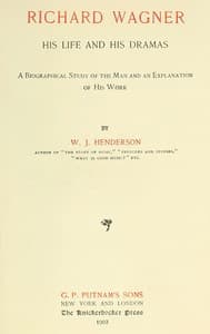 Richard Wagner His Life and His Dramas
A  Biographical Study of the Man and an Explanation of His Work