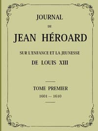 Journal de Jean Héroard - Tome 1
Sur l'enfance et la jeunesse de Louis XIII (1601-1610)
