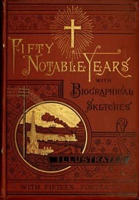 Fifty Notable Years
Views of the Ministry of Christian Universalism During the Last Half-Century; with Biographical Sketches