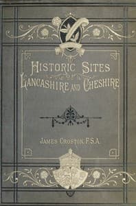 Historic Sites of Lancashire and Cheshire
A Wayfarer's Notes in the Palatine Counties, Historical, Legendary, Genealogical, and Descriptive.