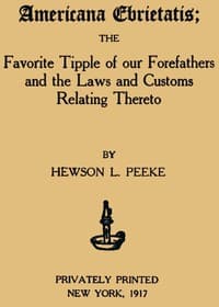 Americana Ebrietatis
The Favorite Tipple of our Forefathers and the Laws and Customs Relating Thereto