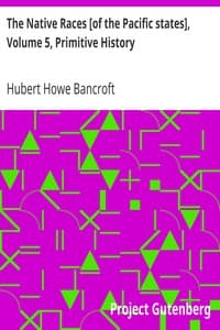 The Native Races [of the Pacific states], Volume 5, Primitive History
The Works of Hubert Howe Bancroft, Volume 5