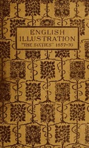 English Illustration 'The Sixties': 1855-70
With Numerous Illustrations by Ford Madox Brown: A. Boyd Houghton: Arthur Hughes: Charles Keene: M. J. Lawless: Lord Leighton, P.R.A.: Sir J. E. Millais, P.R.A.: G. Du Maurier: J. W. North, R.A.: G. J. Pinwell: Dante Gabriel Rossetti: W. Small: Frederick Sandys: J. Mcneill Whistler: Frederick Walker, A.R.A.: and Others