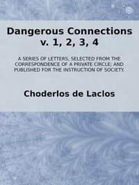 Dangerous Connections, v. 1, 2, 3, 4
A Series of Letters, selected from the Correspondence of a Private Circle; and Published for the Instruction of Society.