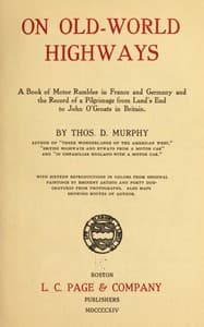 On Old-World Highways
A Book of Motor Rambles in France and Germany and the Record of a Pilgrimage from Land's End to John O'Groats in Britain