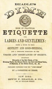 Beadle's Dime Book of Practical Etiquette for Ladies and Gentlemen
Being a Guide to True Gentility and Good-Breeding, and a Complete Directory to the Usages and Observances of Society