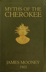 Myths of the Cherokee
Extract from the Nineteenth Annual Report of the Bureau of American Ethnology