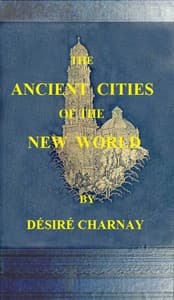 The Ancient Cities of the New World
Being Travels and Explorations in Mexico and Central America From 1857-1882