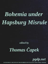 Bohemia under Hapsburg Misrule
A Study of the Ideals and Aspirations of the Bohemian and Slovak Peoples, as They Relate to and Are Affected by the Great European War