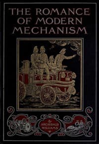 The Romance of Modern Mechanism
With Interesting Descriptions in Non-technical Language of Wonderful Machinery and Mechanical Devices and Marvellously Delicate Scientific Instruments