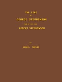 The Life of George Stephenson and of his Son Robert Stephenson
Comprising Also a History of the Invention and Introduction of the Railway Locomotive