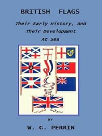 British Flags: Their Early History, and Their Development at Sea
With an Account of the Origin of the Flag as a National Device