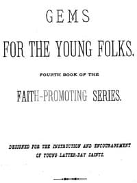 Gems for the Young Folks
Fourth Book of the Faith-Promoting Series. Designed for the Instruction and Encouragement of Young Latter-Day Saints. book cover