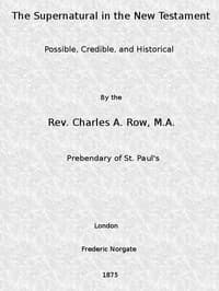 The Supernatural in the New Testament, Possible, Credible, and Historical
Or, An Examination of the Validity of Some Recent Objections Against Christianity as a Divine Revelation