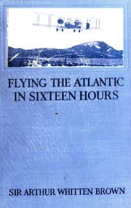 Flying the Atlantic in Sixteen Hours
With a Discussion of Aircraft in Commerce and Transportation