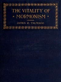 The Vitality of Mormonism: Brief Essays on Distinctive Doctrines of the Church of Jesus Christ of Latter-day Saints