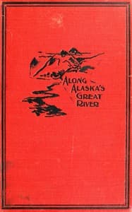 Along Alaska's Great River
A Popular Account of the Travels of an Alaska Exploring Expedition along the Great Yukon River, from Its Source to Its Mouth, in the British North-West Territory, and in the Territory of Alaska