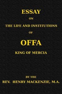 Essay on the Life and Institutions of Offa, King of Mercia, A.D. 755-794