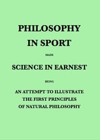 Philosophy in Sport Made Science in Earnest
Being an Attempt to Illustrate the First Principles of Natural Philosophy by the Aid of Popular Toys and Sports