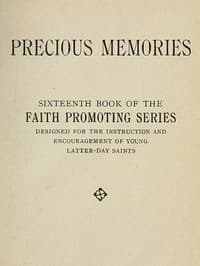 Precious Memories
Sixteenth Book of the Faith Promoting Series. Designed for the Instruction and Encouragement of Young Latter-day Saints