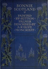 Bonnie Scotland
Painted by Sutton Palmer; Described by A.R. Hope Moncrieff