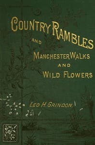 Country Rambles, and Manchester Walks and Wild Flowers
Being Rural Wanderings in Cheshire, Lancashire, Derbyshire, and Yorkshire