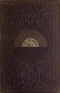 The Reason Why
A Careful Collection of Many Hundreds of Reasons for Things Which, Though Generally Believed, Are Imperfectly Understood