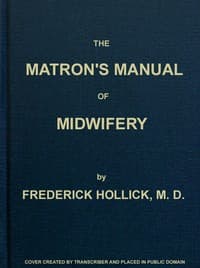 The Matron's Manual of Midwifery, and the Diseases of Women During Pregnancy and in Childbed
Being a Familiar and Practical Treatise, More Especially Intended for the Instruction of Females Themselves, but Adapted Also for Popular Use among Students and Practitioners of Medicine book cover
