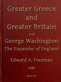 Greater Greece and Greater Britain; and, George Washington, the Expander of England.
Two Lectures with an Appendix