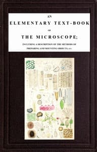 An Elementary Text-book of the Microscope
including a description of the methods of preparing and mounting objects, etc.