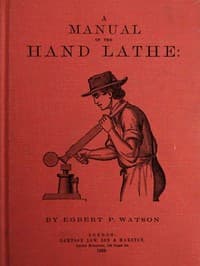 A Manual of the Hand Lathe
Comprising Concise Directions for Working Metals of All Kinds, Ivory, Bone and Precious Woods