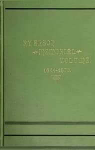 Ryerson Memorial Volume
Prepared on the occasion of the unveiling of the Ryerson statute in the grounds of the Education department on the Queen's birthday, 1889