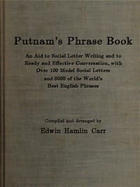 Putnam's Phrase Book
An Aid to Social Letter Writing and to Ready and Effective Conversation, with Over 100 Model Social Letters and 6000 of the World's Best English Phrases
