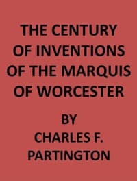 The Century of Inventions of the Marquis of Worcester
from the Original MS., with Historical and Explanatory Notes and a Biographical Memoir