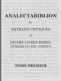 Analectabiblion, Tome 1 (of 2)
ou extraits critiques de diveres livres rares, oubliés ou peu connus