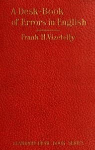 A Desk-Book of Errors in English
Including Notes on Colloquialisms and Slang to be Avoided in Conversation