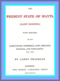The Present State of Hayti (Saint Domingo) with Remarks on its Agriculture, Commerce, Laws, Religion, Finances, and Population